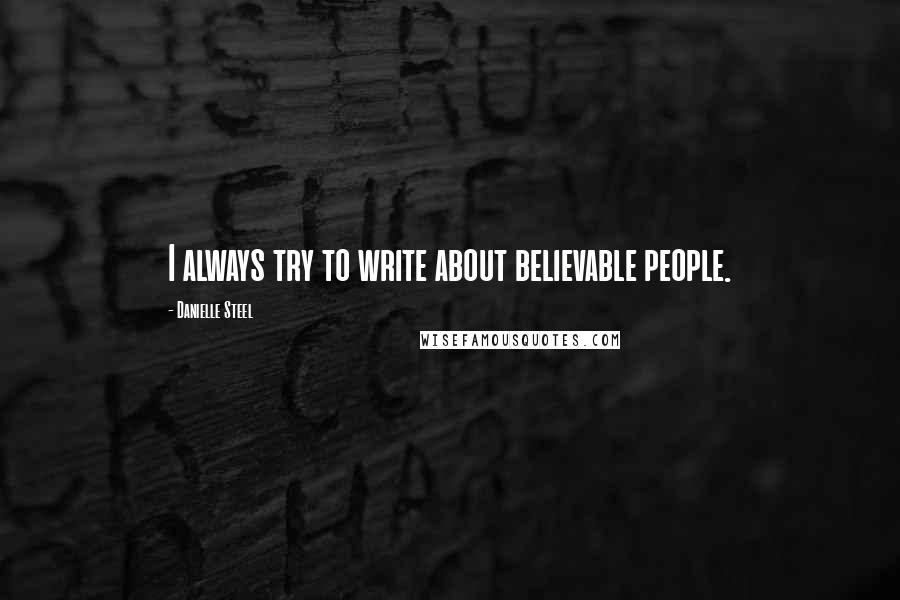Danielle Steel Quotes: I always try to write about believable people.