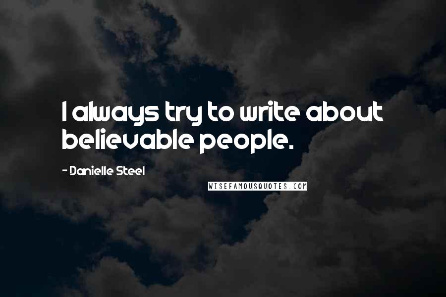 Danielle Steel Quotes: I always try to write about believable people.