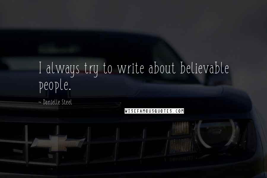 Danielle Steel Quotes: I always try to write about believable people.
