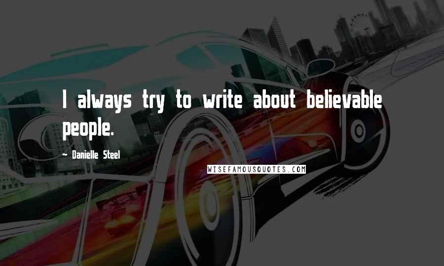 Danielle Steel Quotes: I always try to write about believable people.