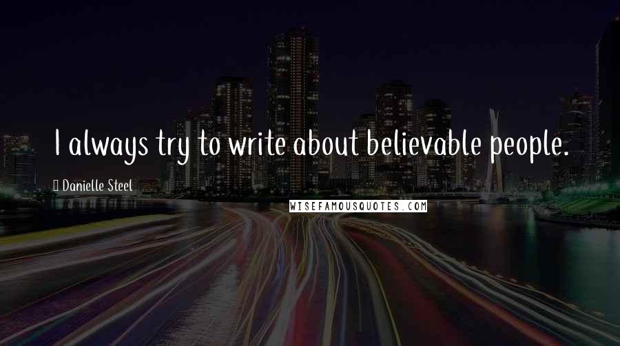 Danielle Steel Quotes: I always try to write about believable people.