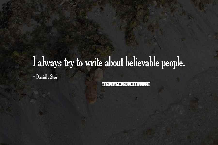 Danielle Steel Quotes: I always try to write about believable people.