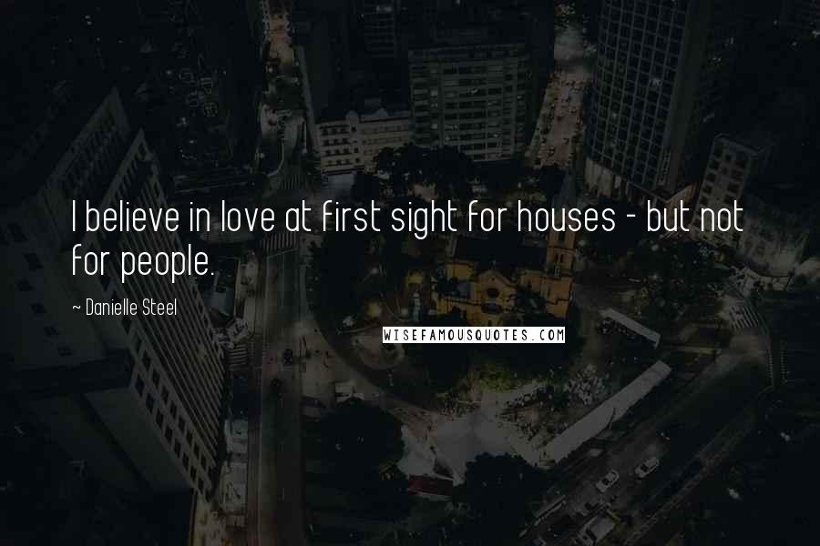 Danielle Steel Quotes: I believe in love at first sight for houses - but not for people.