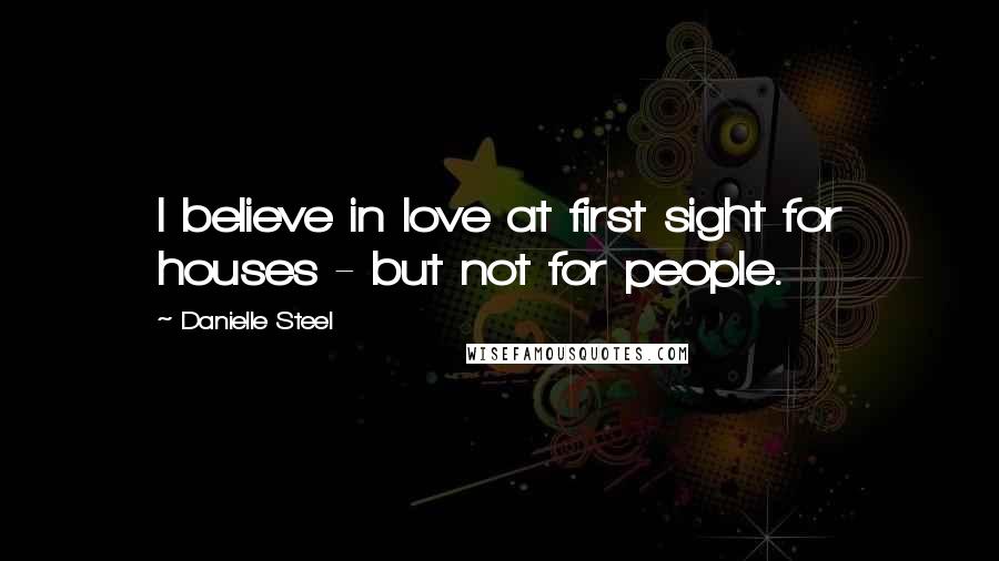 Danielle Steel Quotes: I believe in love at first sight for houses - but not for people.