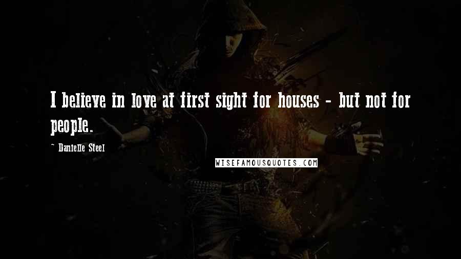 Danielle Steel Quotes: I believe in love at first sight for houses - but not for people.