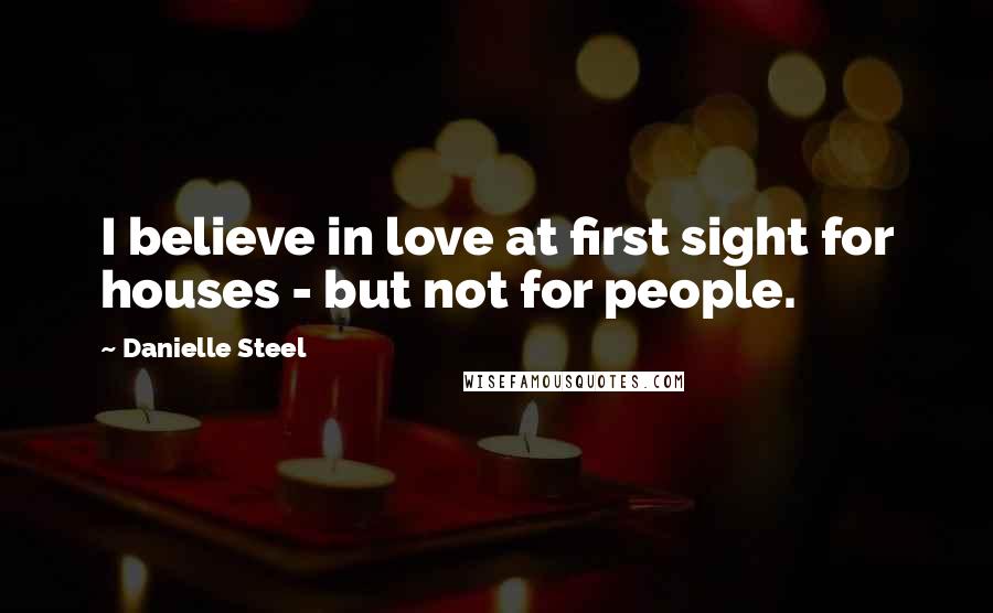 Danielle Steel Quotes: I believe in love at first sight for houses - but not for people.