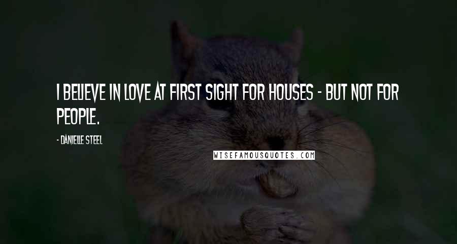 Danielle Steel Quotes: I believe in love at first sight for houses - but not for people.