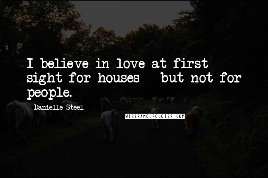 Danielle Steel Quotes: I believe in love at first sight for houses - but not for people.