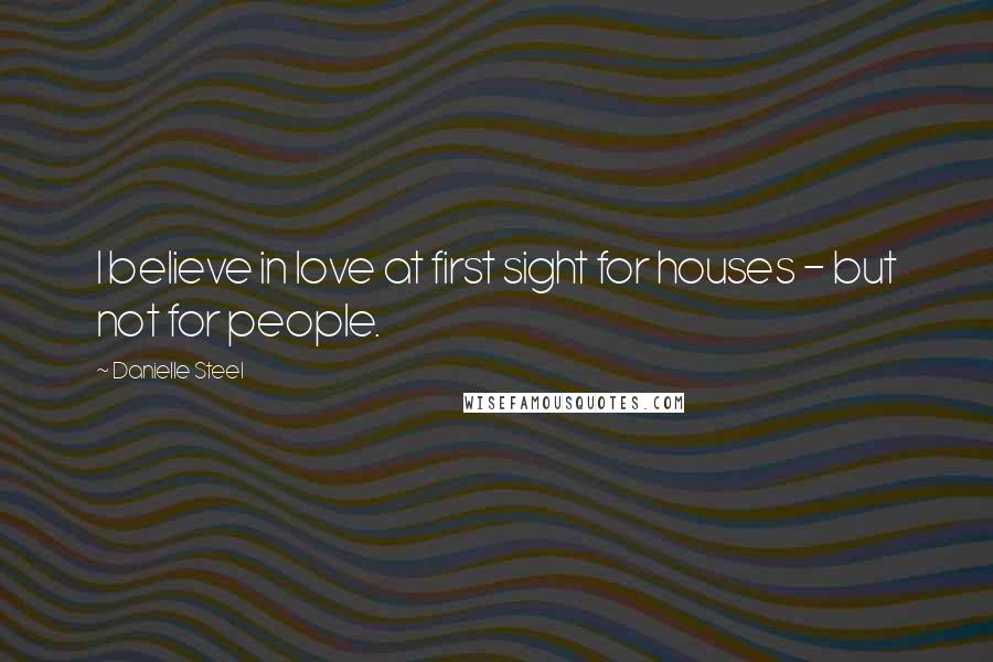 Danielle Steel Quotes: I believe in love at first sight for houses - but not for people.