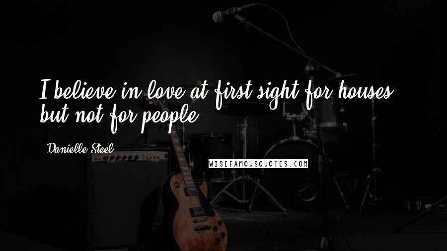 Danielle Steel Quotes: I believe in love at first sight for houses - but not for people.
