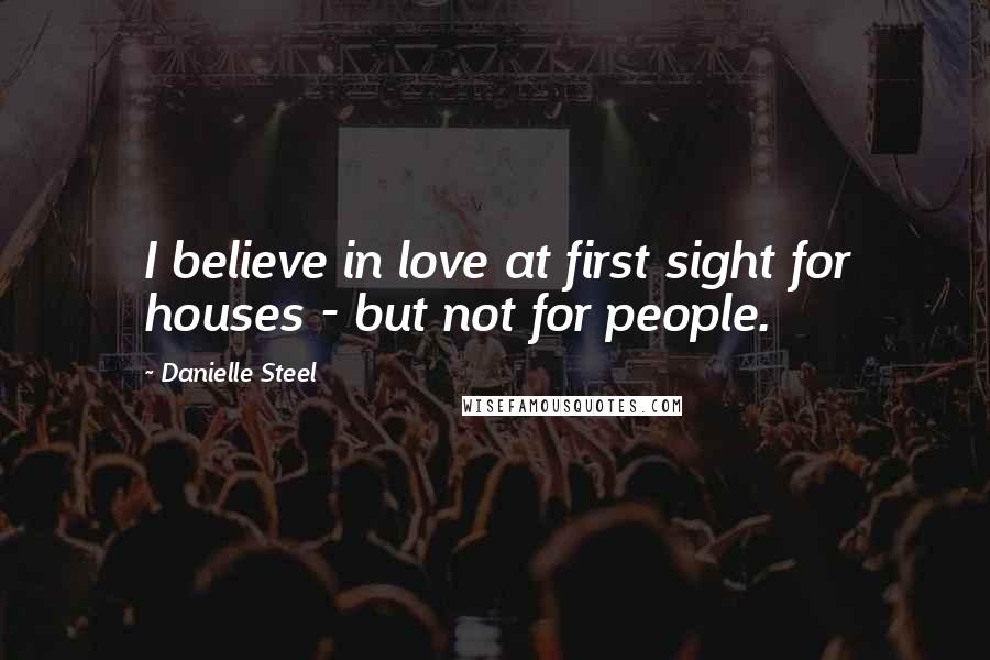 Danielle Steel Quotes: I believe in love at first sight for houses - but not for people.