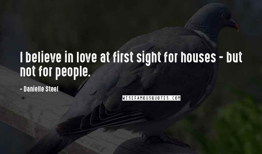 Danielle Steel Quotes: I believe in love at first sight for houses - but not for people.