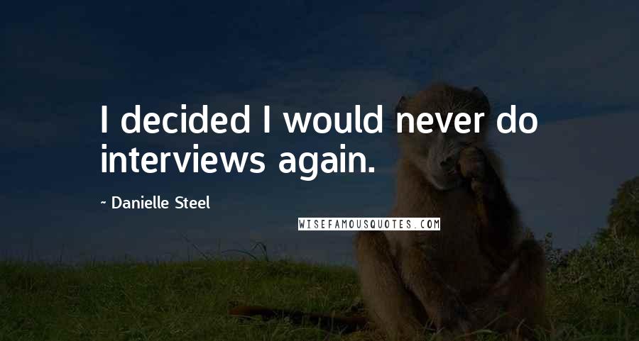 Danielle Steel Quotes: I decided I would never do interviews again.