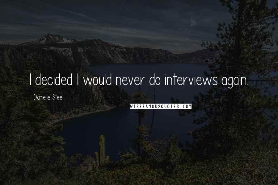 Danielle Steel Quotes: I decided I would never do interviews again.