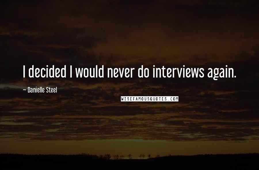 Danielle Steel Quotes: I decided I would never do interviews again.