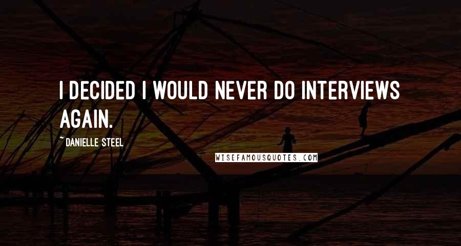 Danielle Steel Quotes: I decided I would never do interviews again.