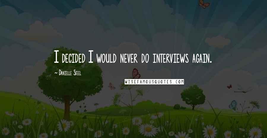 Danielle Steel Quotes: I decided I would never do interviews again.