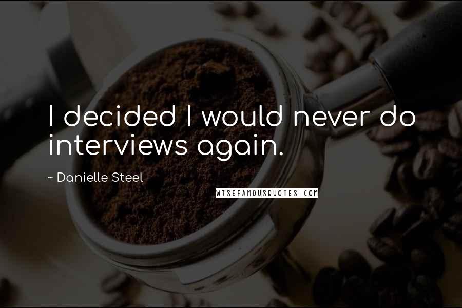 Danielle Steel Quotes: I decided I would never do interviews again.