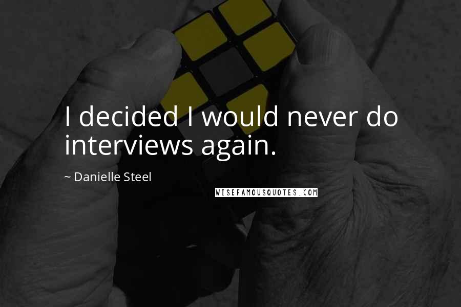 Danielle Steel Quotes: I decided I would never do interviews again.