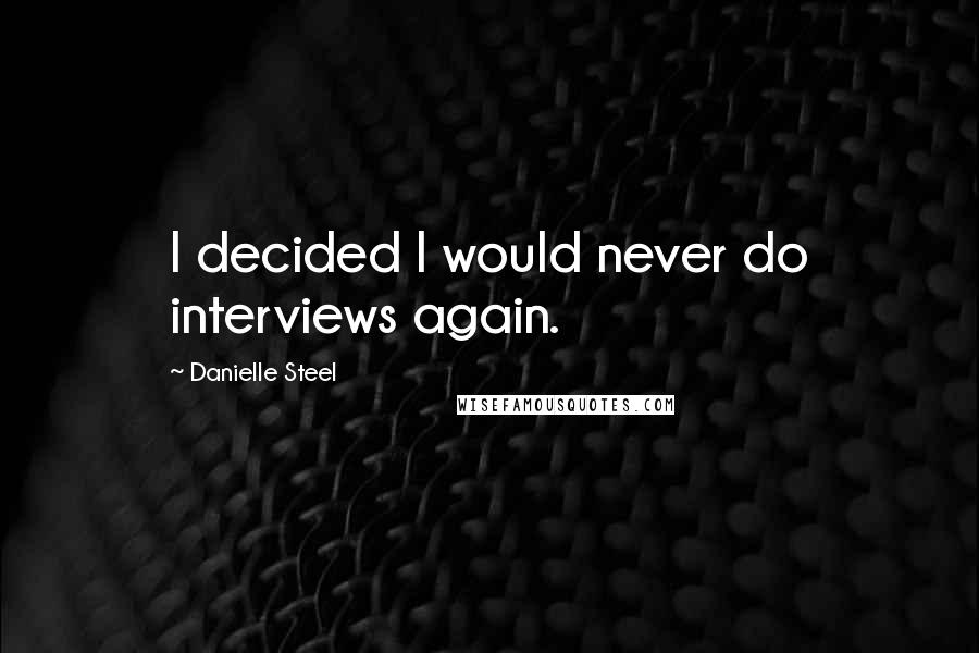 Danielle Steel Quotes: I decided I would never do interviews again.