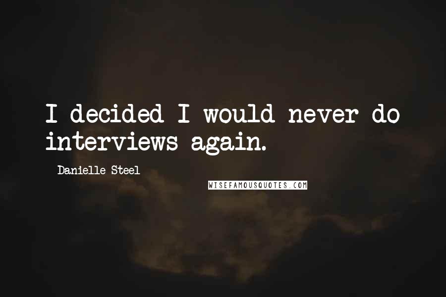 Danielle Steel Quotes: I decided I would never do interviews again.