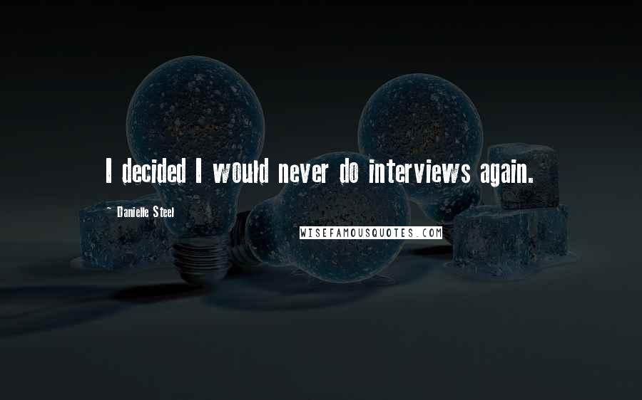 Danielle Steel Quotes: I decided I would never do interviews again.