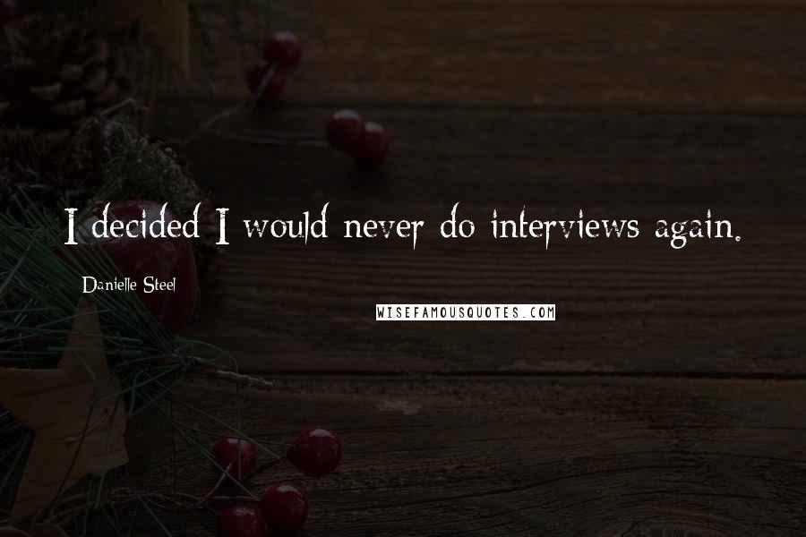 Danielle Steel Quotes: I decided I would never do interviews again.