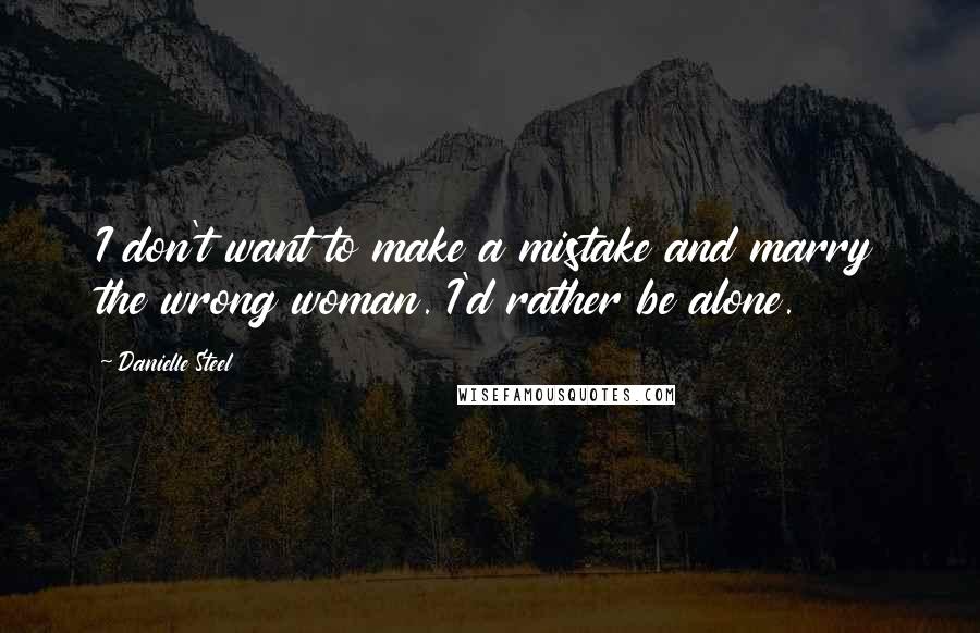 Danielle Steel Quotes: I don't want to make a mistake and marry the wrong woman. I'd rather be alone.