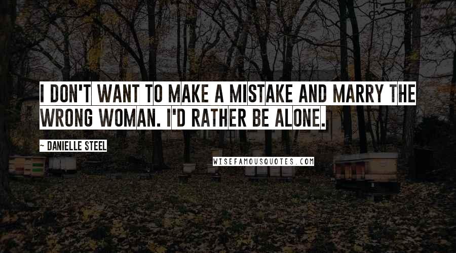 Danielle Steel Quotes: I don't want to make a mistake and marry the wrong woman. I'd rather be alone.