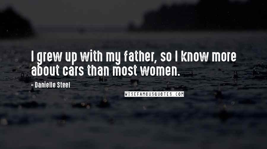 Danielle Steel Quotes: I grew up with my father, so I know more about cars than most women.