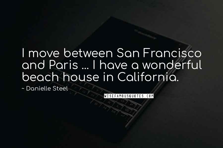 Danielle Steel Quotes: I move between San Francisco and Paris ... I have a wonderful beach house in California.