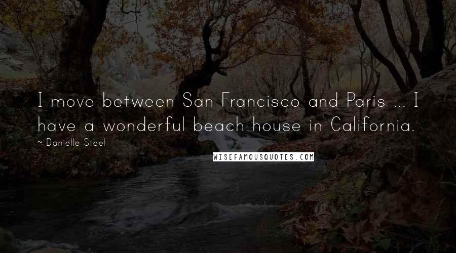 Danielle Steel Quotes: I move between San Francisco and Paris ... I have a wonderful beach house in California.