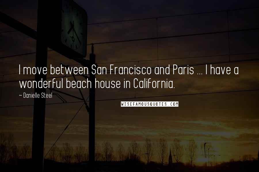 Danielle Steel Quotes: I move between San Francisco and Paris ... I have a wonderful beach house in California.