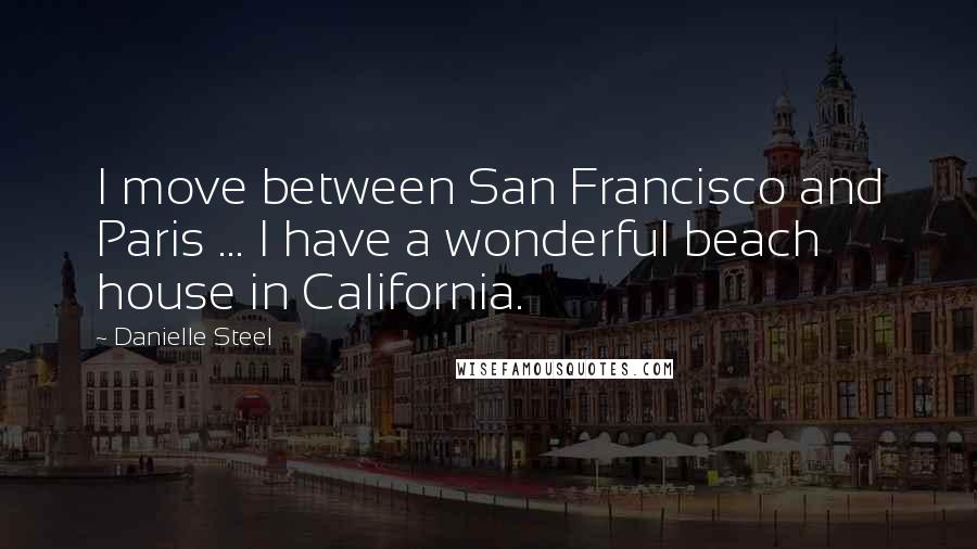 Danielle Steel Quotes: I move between San Francisco and Paris ... I have a wonderful beach house in California.