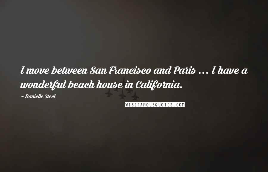 Danielle Steel Quotes: I move between San Francisco and Paris ... I have a wonderful beach house in California.