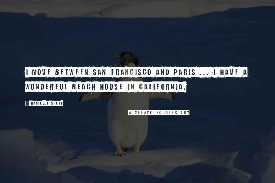 Danielle Steel Quotes: I move between San Francisco and Paris ... I have a wonderful beach house in California.
