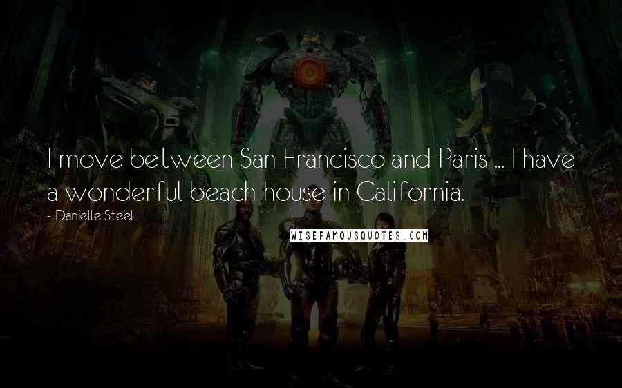 Danielle Steel Quotes: I move between San Francisco and Paris ... I have a wonderful beach house in California.