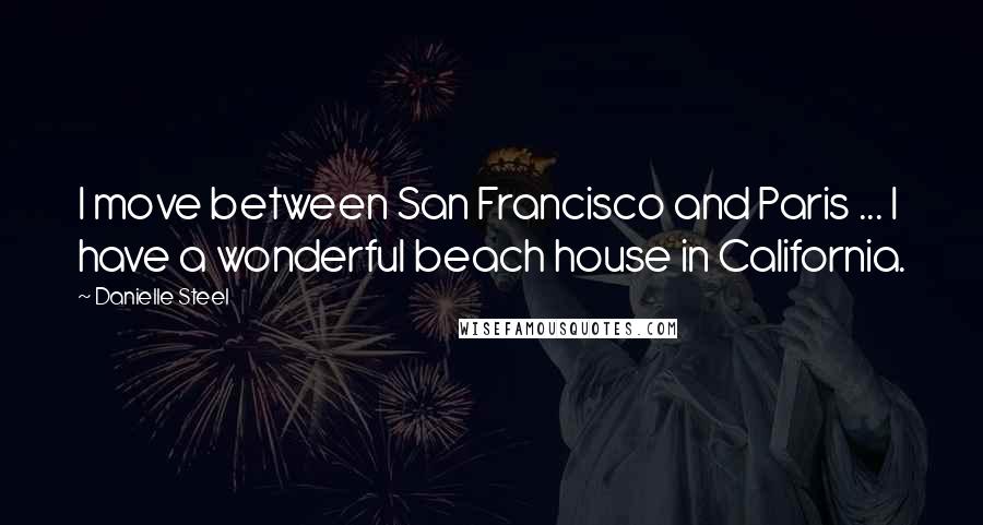 Danielle Steel Quotes: I move between San Francisco and Paris ... I have a wonderful beach house in California.