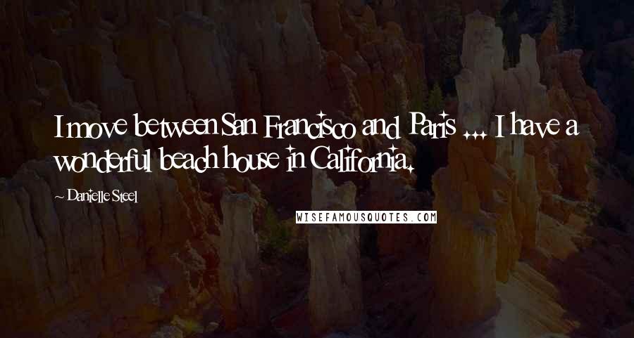 Danielle Steel Quotes: I move between San Francisco and Paris ... I have a wonderful beach house in California.