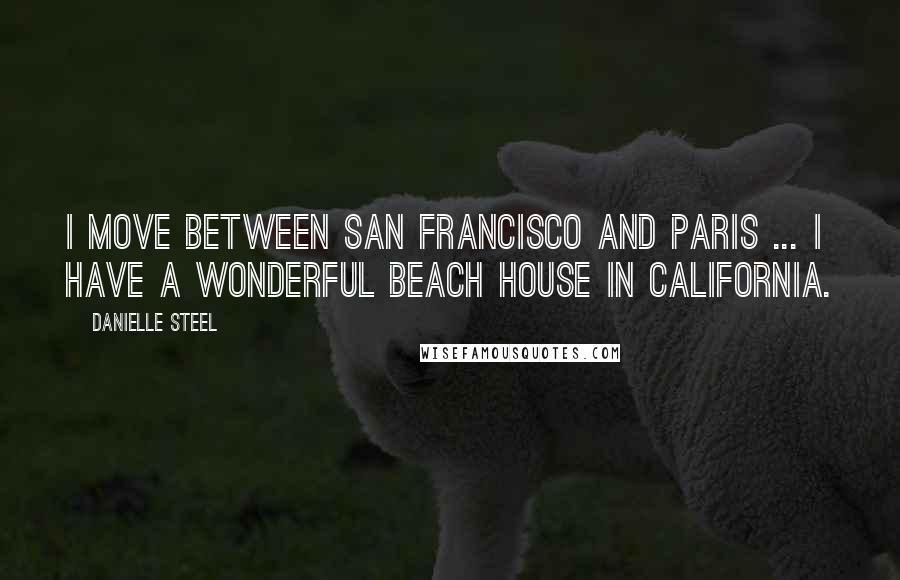 Danielle Steel Quotes: I move between San Francisco and Paris ... I have a wonderful beach house in California.