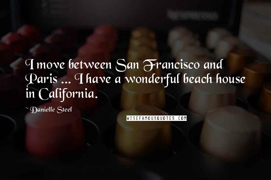 Danielle Steel Quotes: I move between San Francisco and Paris ... I have a wonderful beach house in California.