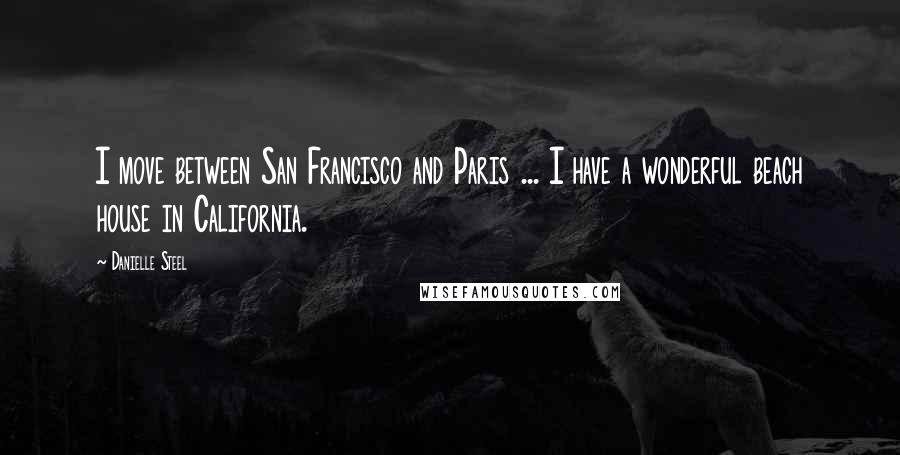Danielle Steel Quotes: I move between San Francisco and Paris ... I have a wonderful beach house in California.