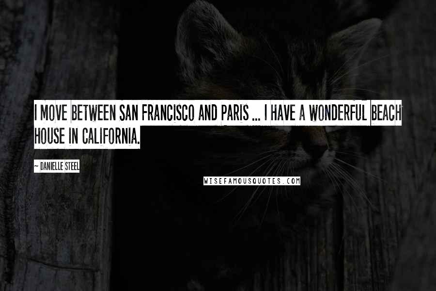 Danielle Steel Quotes: I move between San Francisco and Paris ... I have a wonderful beach house in California.