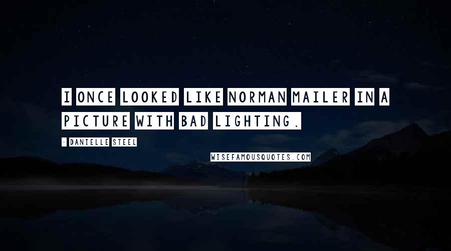 Danielle Steel Quotes: I once looked like Norman Mailer in a picture with bad lighting.
