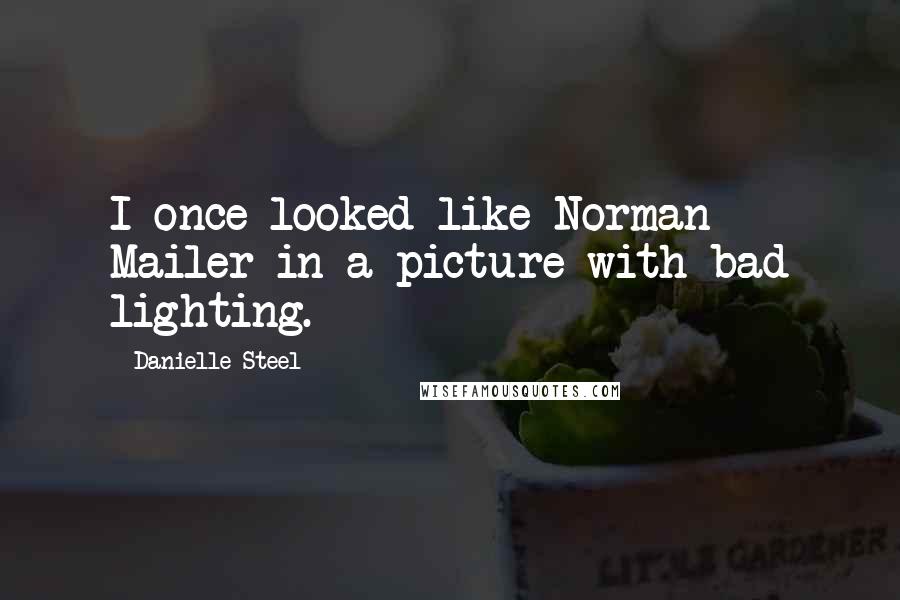 Danielle Steel Quotes: I once looked like Norman Mailer in a picture with bad lighting.
