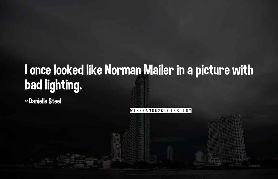 Danielle Steel Quotes: I once looked like Norman Mailer in a picture with bad lighting.