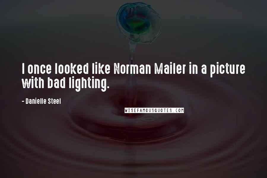 Danielle Steel Quotes: I once looked like Norman Mailer in a picture with bad lighting.