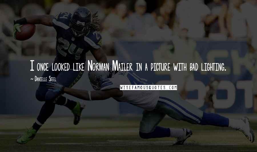 Danielle Steel Quotes: I once looked like Norman Mailer in a picture with bad lighting.