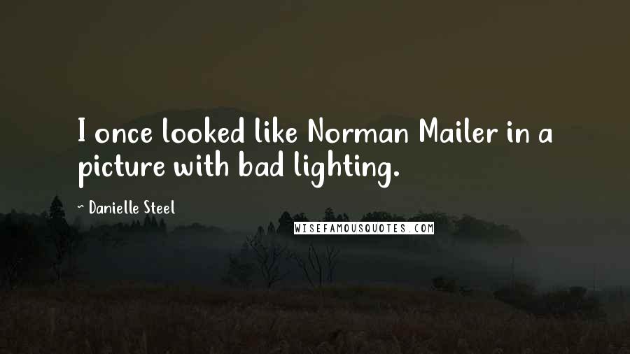 Danielle Steel Quotes: I once looked like Norman Mailer in a picture with bad lighting.