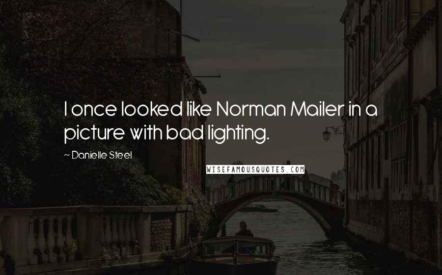 Danielle Steel Quotes: I once looked like Norman Mailer in a picture with bad lighting.